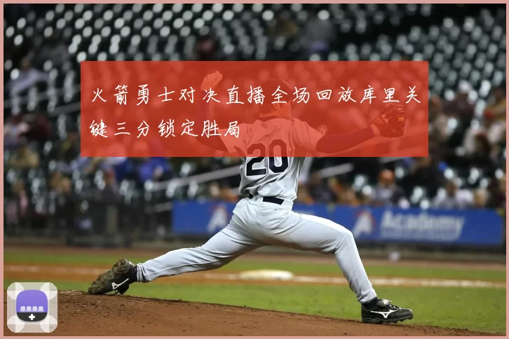 火箭勇士对决直播全场回放库里关键三分锁定胜局