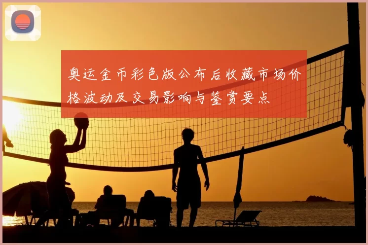 奥运金币彩色版公布后收藏市场价格波动及交易影响与鉴赏要点