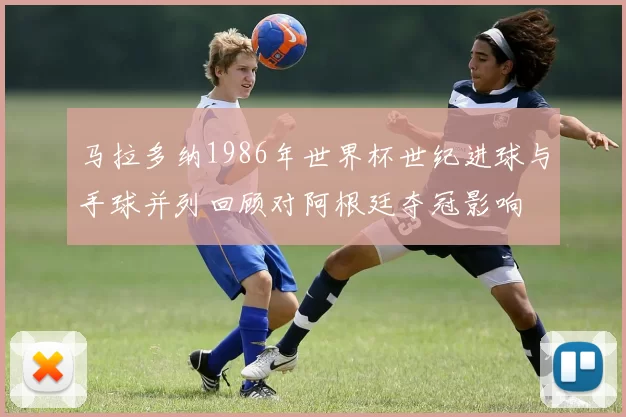 马拉多纳1986年世界杯世纪进球与手球并列回顾对阿根廷夺冠影响
