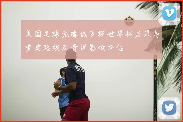 美国足球无缘俄罗斯世界杯后果与重建路线及青训影响评估