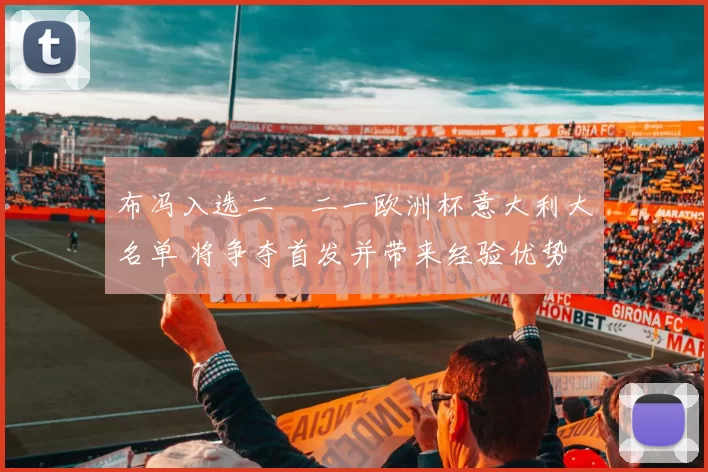 布冯入选二〇二一欧洲杯意大利大名单 将争夺首发并带来经验优势