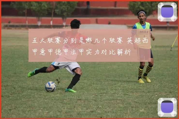 五大联赛分别是哪几个联赛 英超西甲意甲德甲法甲实力对比解析