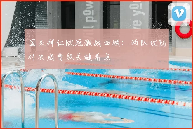 国米拜仁欧冠激战回顾：两队攻防对决成晋级关键看点