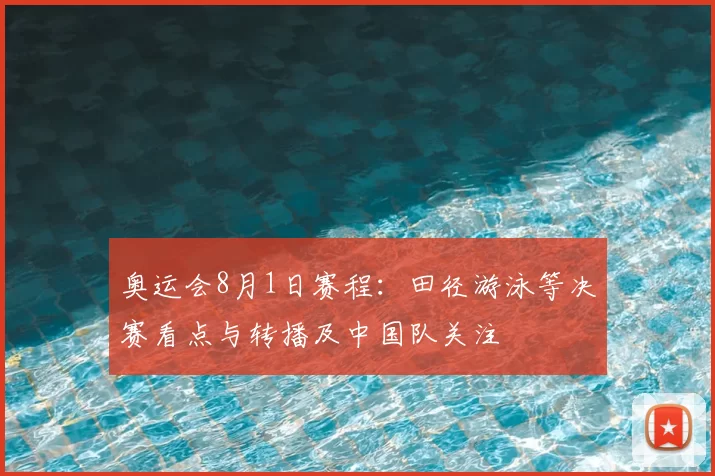 奥运会8月1日赛程：田径游泳等决赛看点与转播及中国队关注