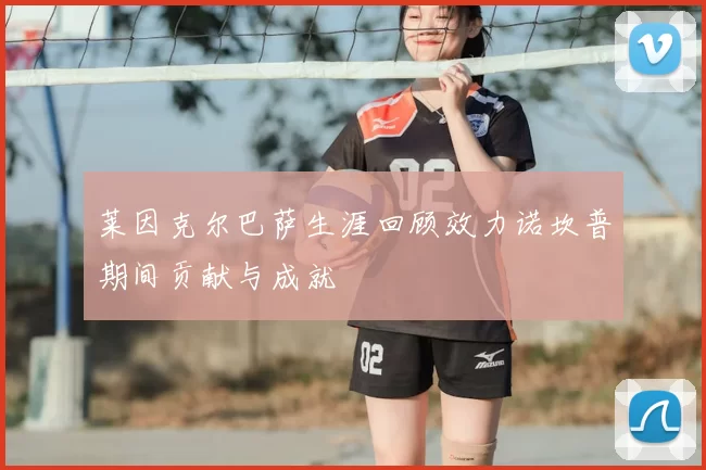 莱因克尔巴萨生涯回顾效力诺坎普期间贡献与成就