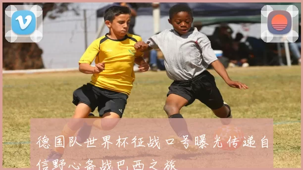 德国队世界杯征战口号曝光传递自信野心备战巴西之旅