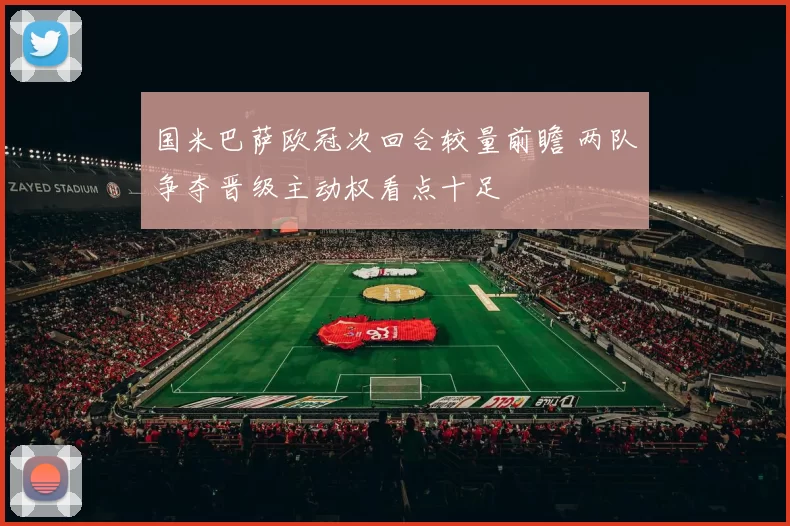 国米巴萨欧冠次回合较量前瞻 两队争夺晋级主动权看点十足