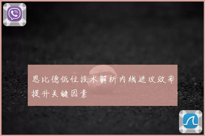 恩比德低位技术解析内线进攻效率提升关键因素