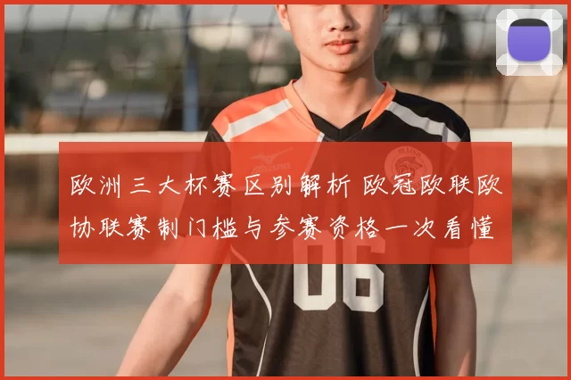 欧洲三大杯赛区别解析 欧冠欧联欧协联赛制门槛与参赛资格一次看懂