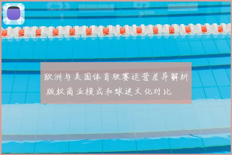 欧洲与美国体育联赛运营差异解析 版权商业模式和球迷文化对比
