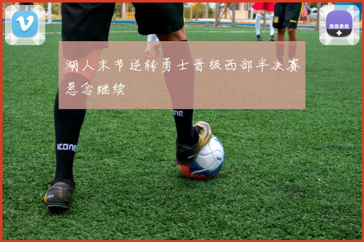 湖人末节逆转勇士晋级西部半决赛悬念继续