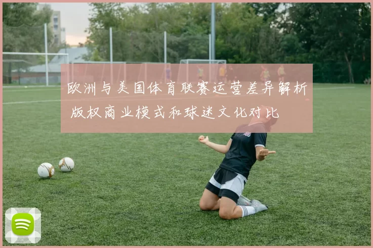 欧洲与美国体育联赛运营差异解析 版权商业模式和球迷文化对比