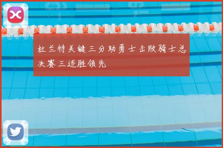 杜兰特关键三分助勇士击败骑士总决赛三连胜领先