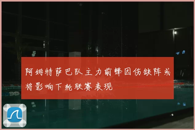 阿姆特萨巴队主力前锋因伤缺阵或将影响下轮联赛表现