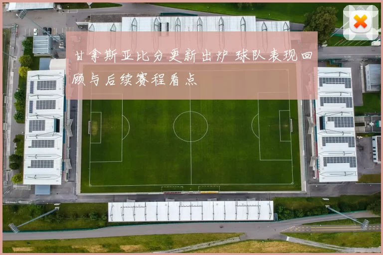 甘拿斯亚比分更新出炉 球队表现回顾与后续赛程看点