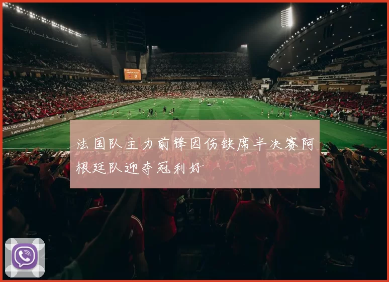 法国队主力前锋因伤缺席半决赛阿根廷队迎夺冠利好
