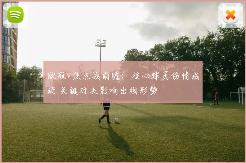 欧冠v焦点战前瞻：核心球员伤情成疑 关键对决影响出线形势