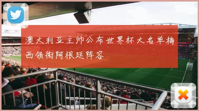 澳大利亚主帅公布世界杯大名单梅西领衔阿根廷阵容