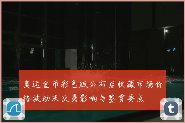 奥运金币彩色版公布后收藏市场价格波动及交易影响与鉴赏要点