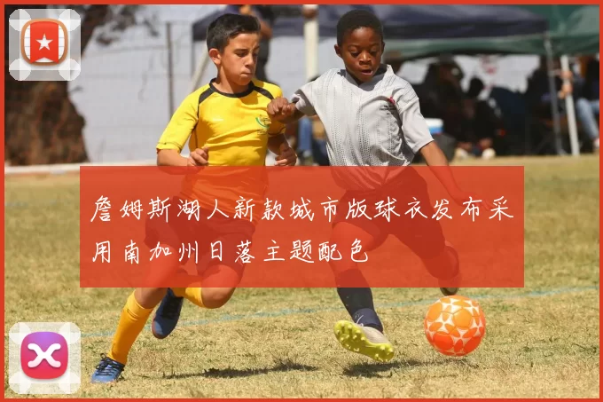 詹姆斯湖人新款城市版球衣发布采用南加州日落主题配色