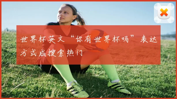 世界杯英文“你有世界杯吗”表达方式成搜索热门