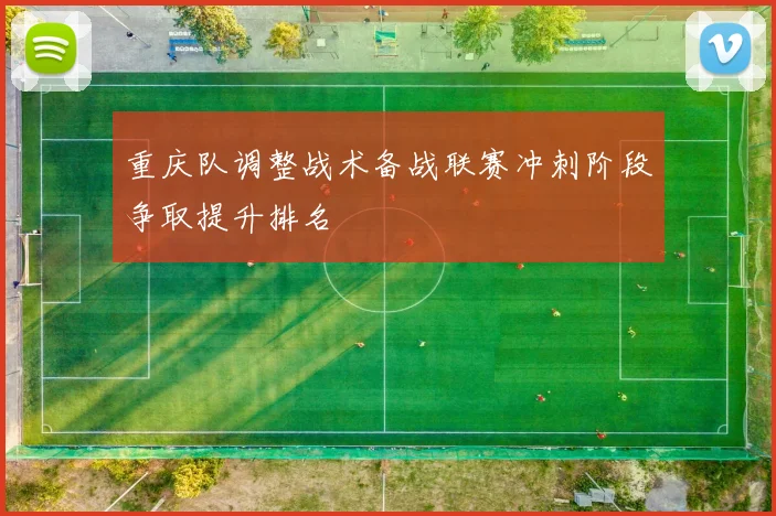 重庆队调整战术备战联赛冲刺阶段争取提升排名