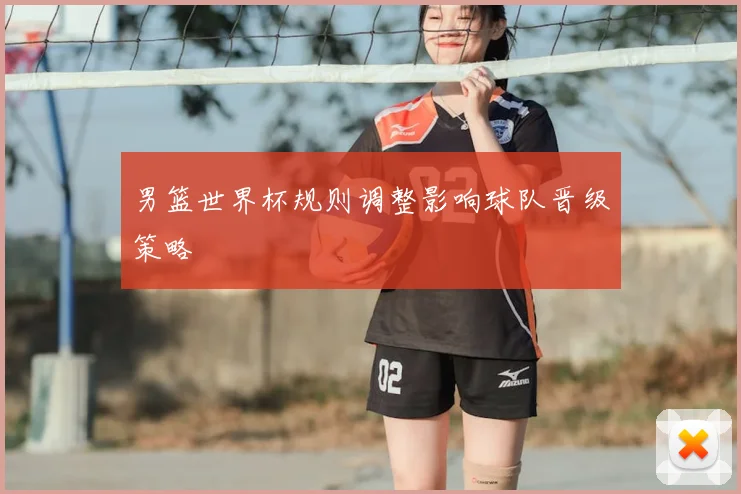 男篮世界杯规则调整影响球队晋级策略
