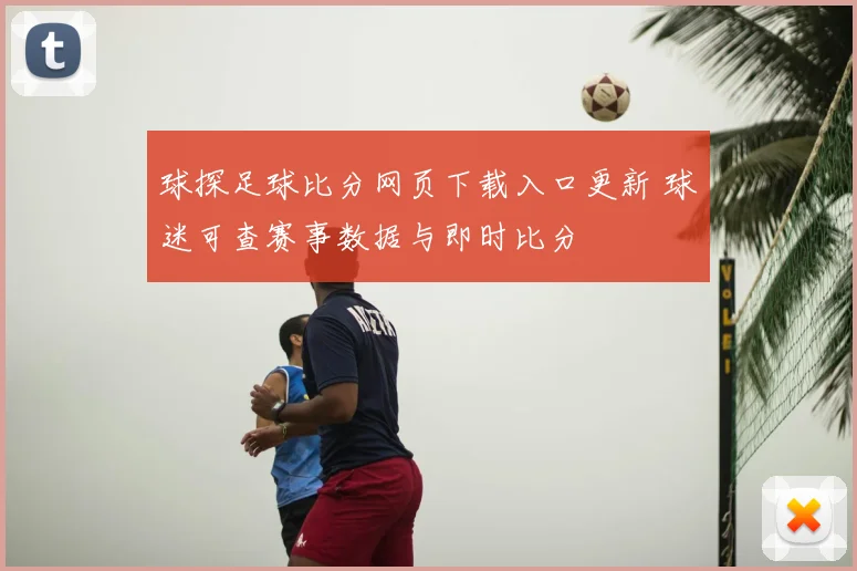 球探足球比分网页下载入口更新 球迷可查赛事数据与即时比分