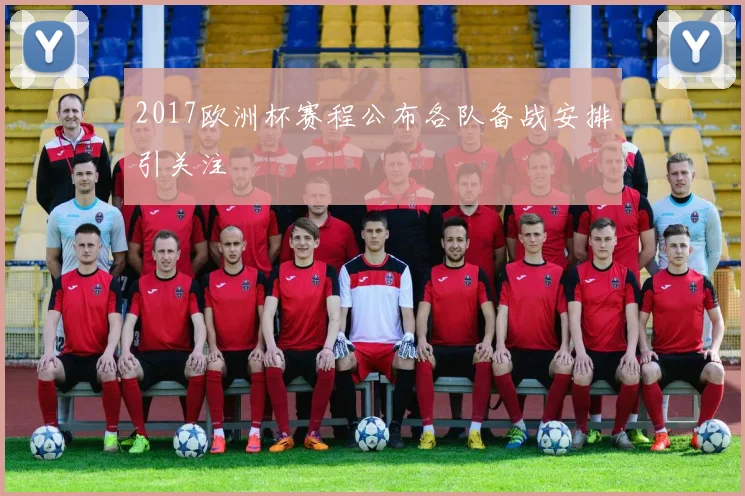 2017欧洲杯赛程公布各队备战安排引关注