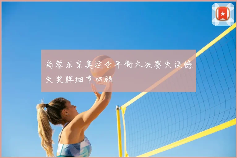 尚蓉东京奥运会平衡木决赛失误憾失奖牌细节回顾