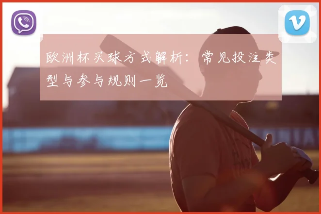 欧洲杯买球方式解析:常见投注类型与参与规则一览