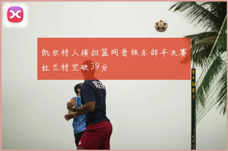 凯尔特人横扫篮网晋级东部半决赛杜兰特空砍39分