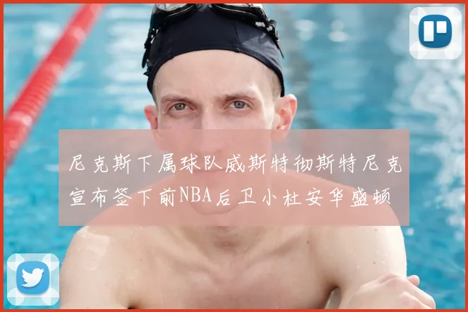 尼克斯下属球队威斯特彻斯特尼克宣布签下前NBA后卫小杜安华盛顿