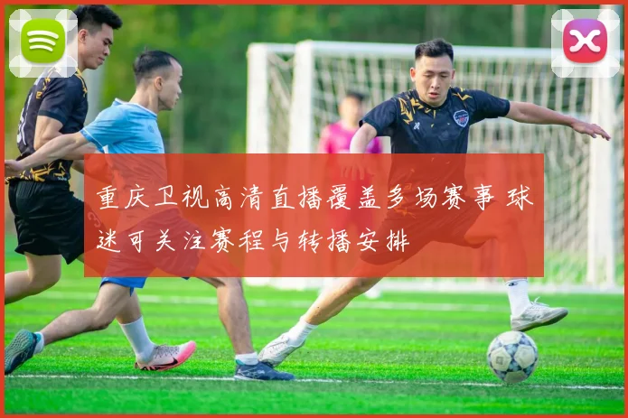 重庆卫视高清直播覆盖多场赛事 球迷可关注赛程与转播安排