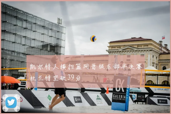 凯尔特人横扫篮网晋级东部半决赛杜兰特空砍39分